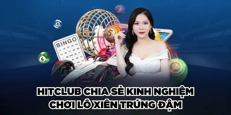 Hitclub chia sẻ kinh nghiệm chơi lô xiên trúng đậm