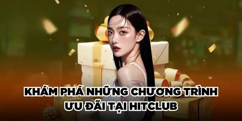 Khám phá những chương trình ưu đãi tại Hitclub cực HOT