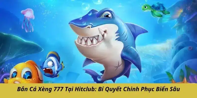 Bắn cá xèng 777 tại Hitclub