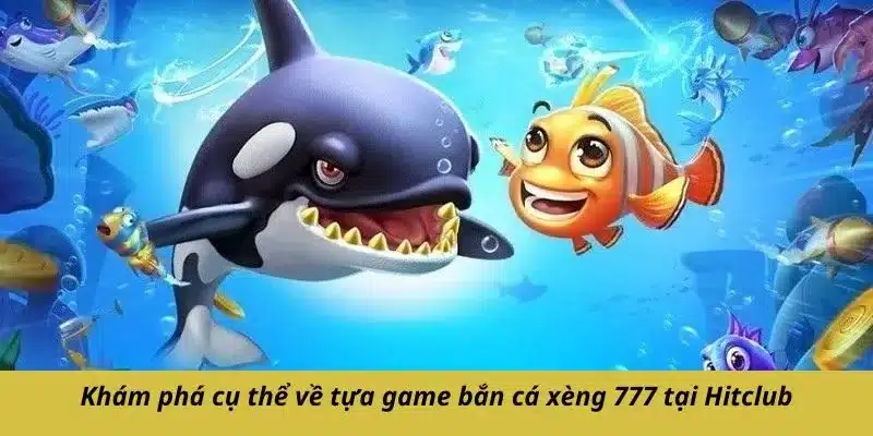 Khám phá cụ thể về tựa game bắn cá xèng 777 tại Hitclub