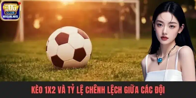 Kèo 1X2 và tỷ lệ chênh lệch giữa các đội