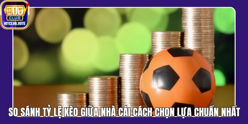 So Sánh Tỷ Lệ Kèo Giữa Nhà Cái Cách Chọn Lựa Chuẩn Xác Nhất